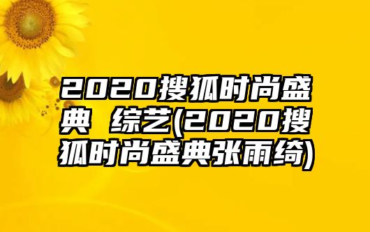 2020搜狐時(shí)尚盛典 綜藝(2020搜狐時(shí)尚盛典張雨綺)