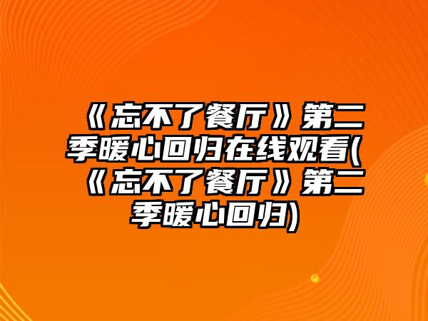 《忘不了餐廳》第二季暖心回歸在線(xiàn)觀(guān)看(《忘不了餐廳》第二季暖心回歸)