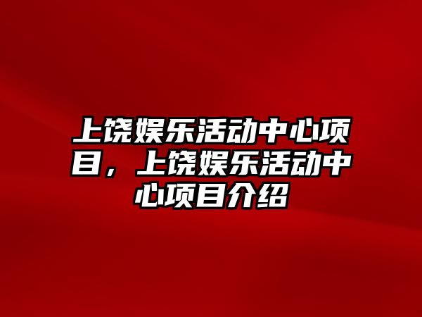 上饒娛樂(lè )活動(dòng)中心項目，上饒娛樂(lè )活動(dòng)中心項目介紹