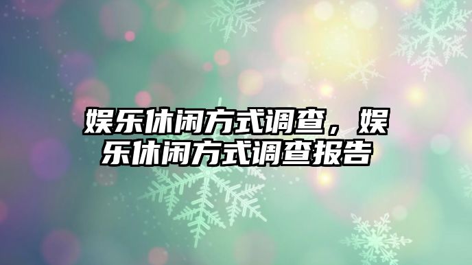 娛樂(lè )休閑方式調查，娛樂(lè )休閑方式調查報告