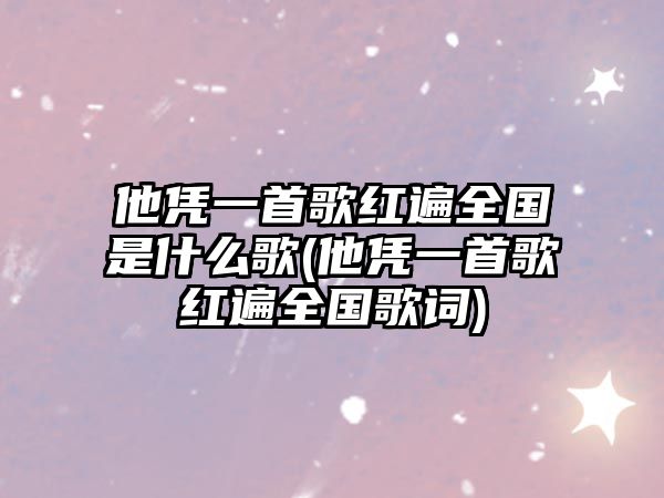 他憑一首歌紅遍全國是什么歌(他憑一首歌紅遍全國歌詞)