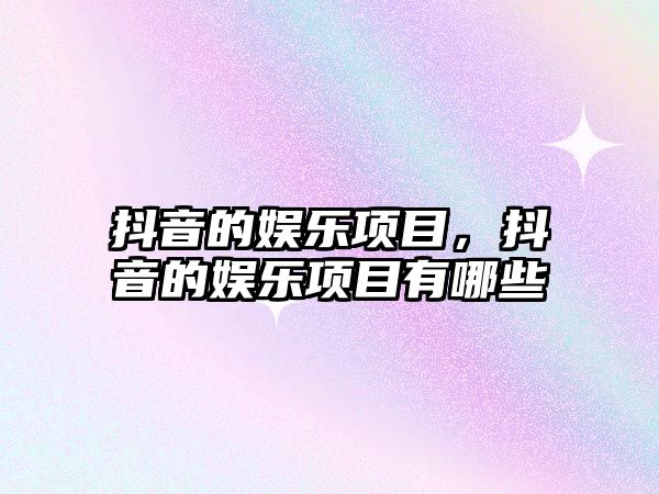 抖音的娛樂(lè )項目，抖音的娛樂(lè )項目有哪些