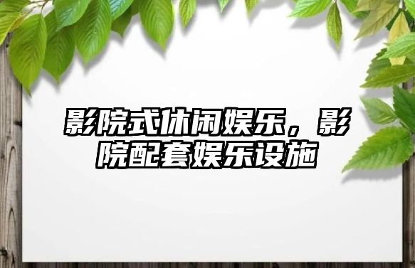 影院式休閑娛樂(lè )，影院配套娛樂(lè )設施