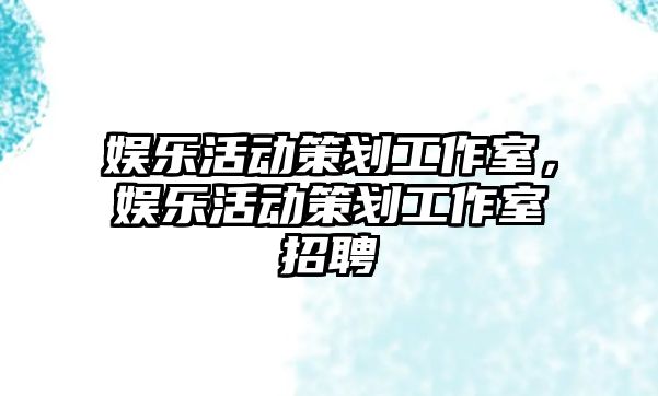 娛樂(lè )活動(dòng)策劃工作室，娛樂(lè )活動(dòng)策劃工作室招聘