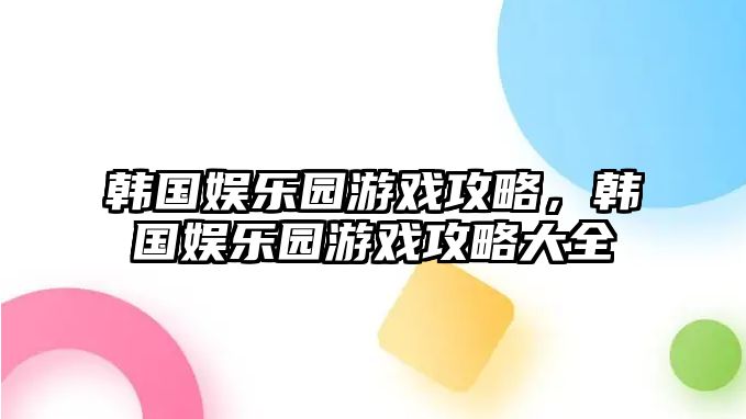 韓國娛樂(lè )園游戲攻略，韓國娛樂(lè )園游戲攻略大全