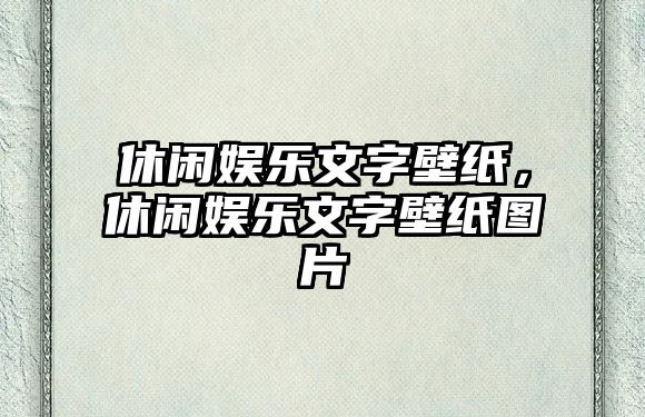 休閑娛樂(lè )文字壁紙，休閑娛樂(lè )文字壁紙圖片