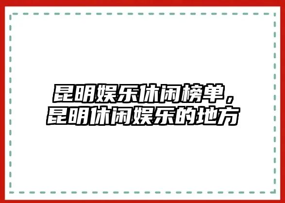 昆明娛樂(lè )休閑榜單，昆明休閑娛樂(lè )的地方