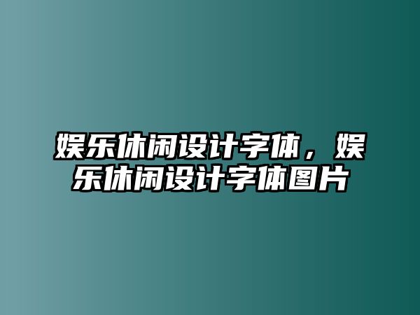 娛樂(lè )休閑設計字體，娛樂(lè )休閑設計字體圖片