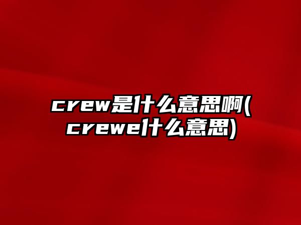 crew是什么意思啊(crewe什么意思)