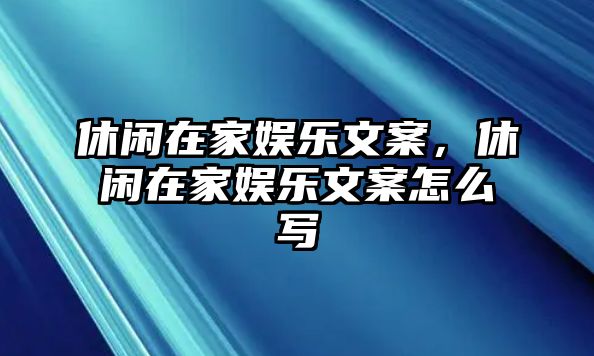 休閑在家?jiàn)蕵?lè )文案，休閑在家?jiàn)蕵?lè )文案怎么寫(xiě)