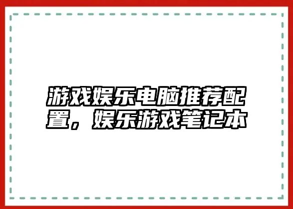 游戲娛樂(lè )電腦推薦配置，娛樂(lè )游戲筆記本