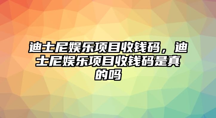 迪士尼娛樂(lè )項目收錢(qián)碼，迪士尼娛樂(lè )項目收錢(qián)碼是真的嗎