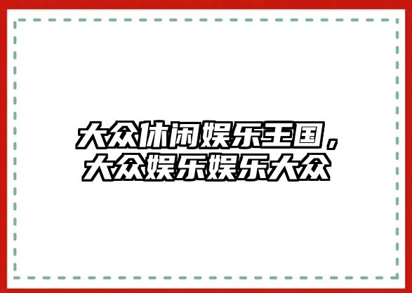 大眾休閑娛樂(lè )王國，大眾娛樂(lè )娛樂(lè )大眾