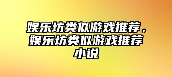 娛樂(lè )坊類(lèi)似游戲推薦，娛樂(lè )坊類(lèi)似游戲推薦小說(shuō)