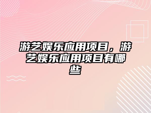 游藝娛樂(lè )應用項目，游藝娛樂(lè )應用項目有哪些