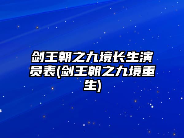 劍王朝之九境長(cháng)生演員表(劍王朝之九境重生)