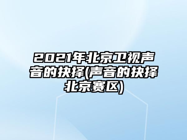 2021年北京衛視聲音的抉擇(聲音的抉擇北京賽區)