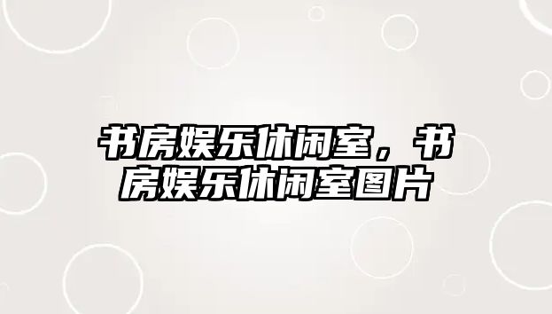 書(shū)房娛樂(lè )休閑室，書(shū)房娛樂(lè )休閑室圖片