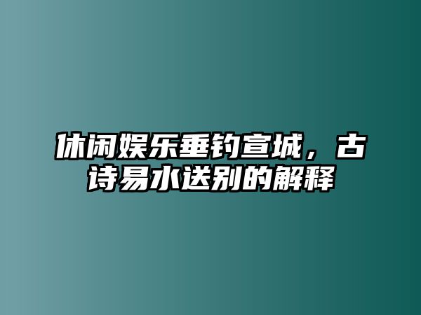 休閑娛樂(lè )垂釣宣城，古詩(shī)易水送別的解釋