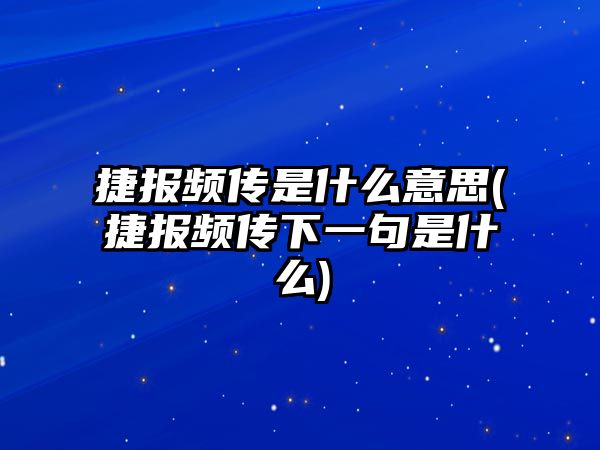 捷報頻傳是什么意思(捷報頻傳下一句是什么)