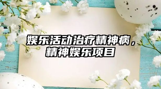 娛樂(lè )活動(dòng)治療精神病，精神娛樂(lè )項目