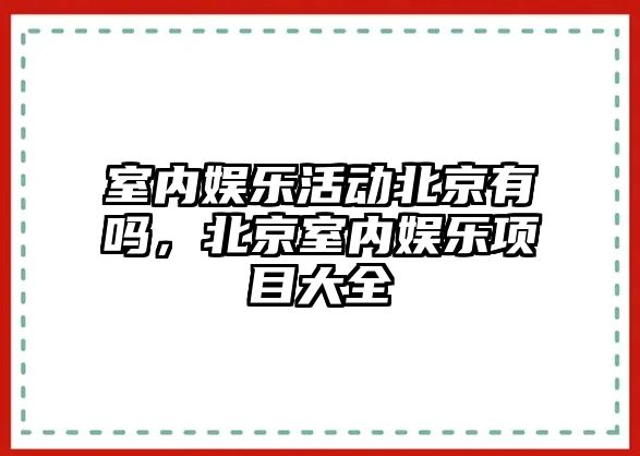 室內娛樂(lè )活動(dòng)北京有嗎，北京室內娛樂(lè )項目大全