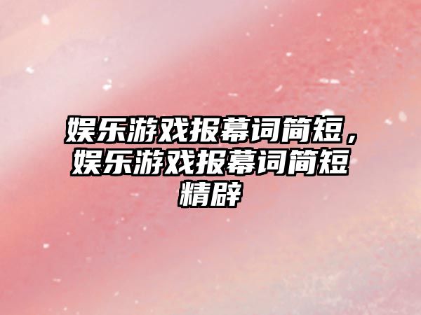 娛樂(lè )游戲報幕詞簡(jiǎn)短，娛樂(lè )游戲報幕詞簡(jiǎn)短精辟