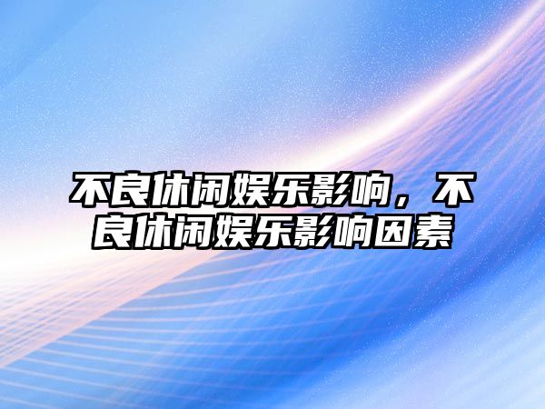 不良休閑娛樂(lè )影響，不良休閑娛樂(lè )影響因素