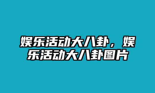 娛樂(lè )活動(dòng)大八卦，娛樂(lè )活動(dòng)大八卦圖片