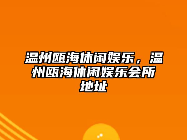 溫州甌海休閑娛樂(lè )，溫州甌海休閑娛樂(lè )會(huì )所地址