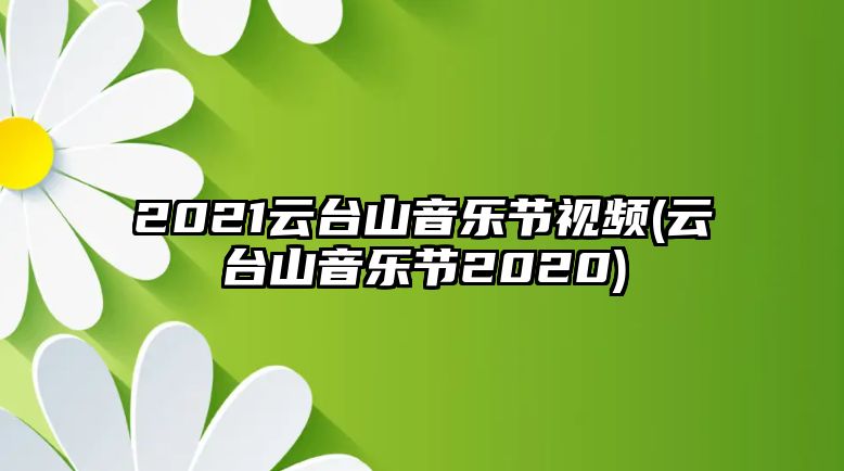 2021云臺山音樂(lè )節視頻(云臺山音樂(lè )節2020)