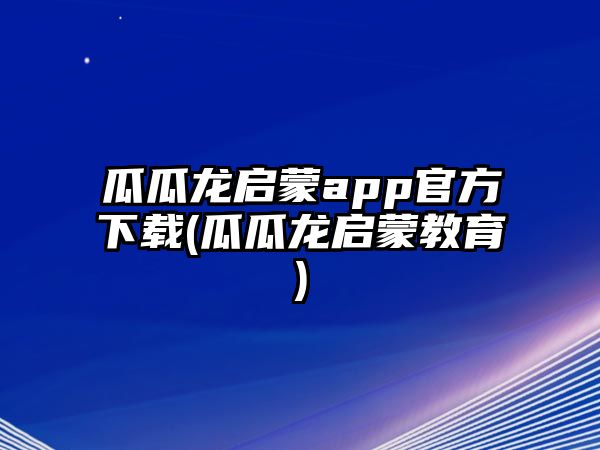 瓜瓜龍啟蒙app官方下載(瓜瓜龍啟蒙教育)