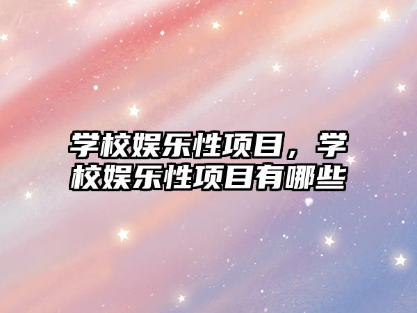 學(xué)校娛樂(lè )性項目，學(xué)校娛樂(lè )性項目有哪些