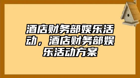 酒店財務(wù)部娛樂(lè )活動(dòng)，酒店財務(wù)部娛樂(lè )活動(dòng)方案