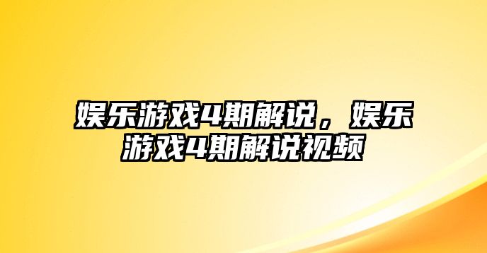 娛樂(lè )游戲4期解說(shuō)，娛樂(lè )游戲4期解說(shuō)視頻