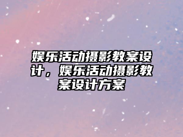 娛樂(lè )活動(dòng)攝影教案設計，娛樂(lè )活動(dòng)攝影教案設計方案