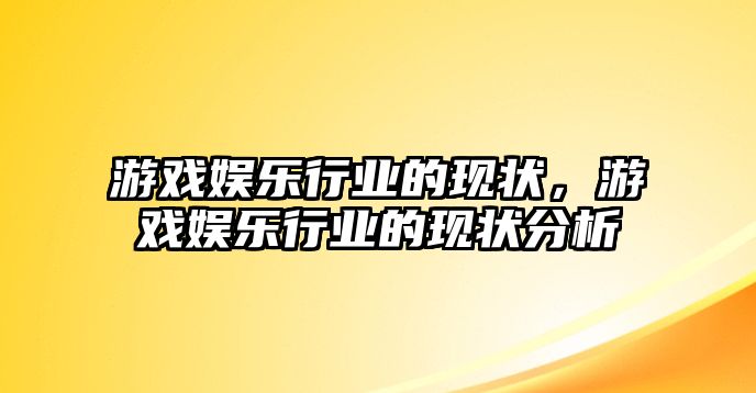 游戲娛樂(lè )行業(yè)的現狀，游戲娛樂(lè )行業(yè)的現狀分析