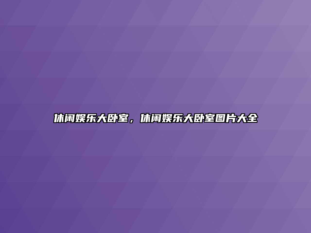 休閑娛樂(lè )大臥室，休閑娛樂(lè )大臥室圖片大全