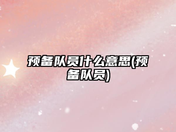 預備隊員什么意思(預備隊員)