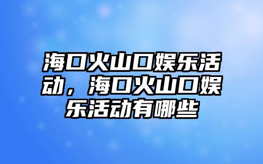 ?？诨鹕娇趭蕵?lè )活動(dòng)，?？诨鹕娇趭蕵?lè )活動(dòng)有哪些