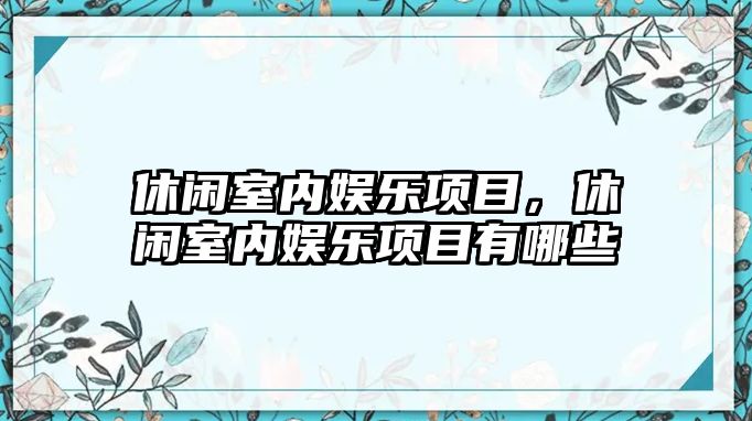 休閑室內娛樂(lè )項目，休閑室內娛樂(lè )項目有哪些