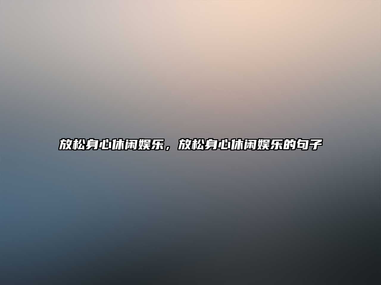 放松身心休閑娛樂(lè )，放松身心休閑娛樂(lè )的句子