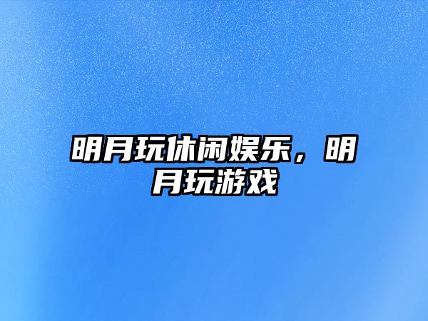 明月玩休閑娛樂(lè )，明月玩游戲