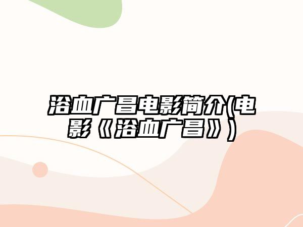 浴血廣昌電影簡(jiǎn)介(電影《浴血廣昌》)