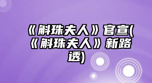 《斛珠夫人》官宣(《斛珠夫人》新路透)