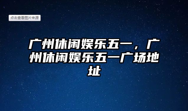 廣州休閑娛樂(lè )五一，廣州休閑娛樂(lè )五一廣場(chǎng)地址