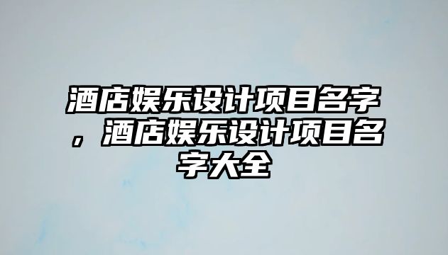 酒店娛樂(lè )設計項目名字，酒店娛樂(lè )設計項目名字大全