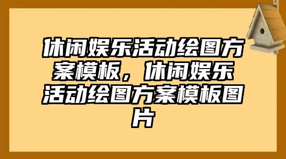 休閑娛樂(lè )活動(dòng)繪圖方案模板，休閑娛樂(lè )活動(dòng)繪圖方案模板圖片