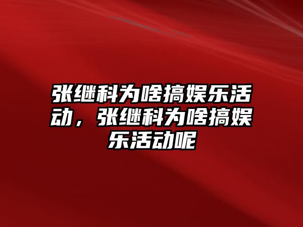 張繼科為啥搞娛樂(lè )活動(dòng)，張繼科為啥搞娛樂(lè )活動(dòng)呢