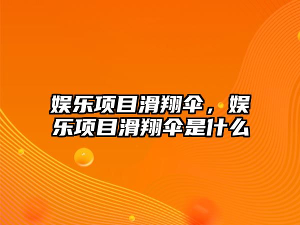 娛樂(lè )項目滑翔傘，娛樂(lè )項目滑翔傘是什么